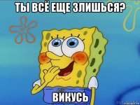 ты всё еще злишься? викусь