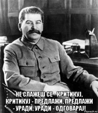  не слажеш се - критикуј, критикуј - предлажи, предлажи - уради, уради - одговарај!