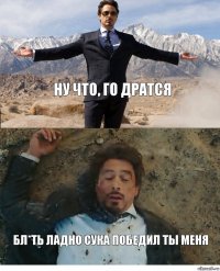 ну что, го дратся Бл*ть ладно сука победил ты меня