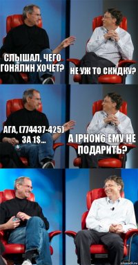 слышал, чего Гонялин хочет? не уж то скидку? ага, (774437-425) за 1$... а IPHON6 ему не подарить?  