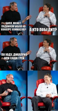 билл, может подкинем бабла на конкурс комиксов? а кто победит? по ходу, дикаприо или саша грей   