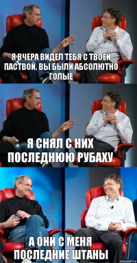 я вчера видел тебя с твоей паствой. Вы были абсолютно голые Я снял с них последнюю рубаху А они с меня последние штаны