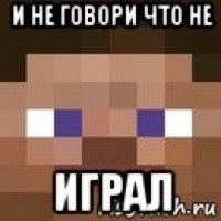 и не говори что не играл