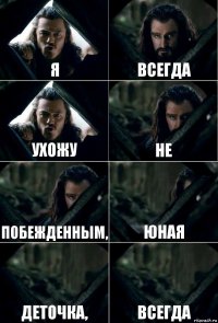 Я всегда ухожу не побежденным, юная деточка, всегда