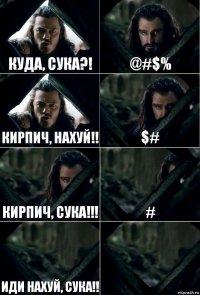 Куда, сука?! @#$% КИРПИЧ, НАХУЙ!! $# КИРПИЧ, СУКА!!! # ИДИ НАХУЙ, СУКА!! 