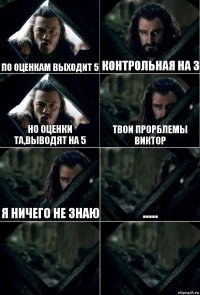 по оценкам выходит 5 контрольная на 3 но оценки та,выводят на 5 твои прорблемы Виктор я ничего не знаю .....  