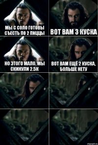 Мы с соло готовы съесть по 2 пиццы Вот вам 3 куска Но этого мало, мы скинули 2.5к Вот вам ещё 2 куска, больше нету    