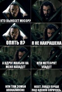 Кто вынесет мусор?  Опять я? я не накрашена а вдруг маньяк на меня нападет или метеорит упадет или там зомби апокалипсис нееет, пойду лучше под одеяло спрячусь.