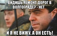 - видишь ремонт дорог в волгограде? - нет - и я не вижу, а он есть!