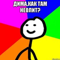 дима,как там неолит? 