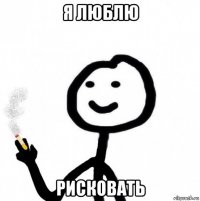 я люблю рисковать