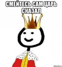 смейтесь сам царь сказал 