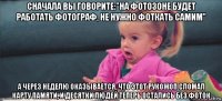 сначала вы говорите:"на фотозоне будет работать фотограф, не нужно фоткать самим" а через неделю оказывается, что этот рукожоп сломал карту памяти, и десятки людей теперь остались без фоток