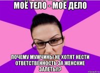 моё тело - моё дело почему мужчины не хотят нести ответственность за женские залёты!?