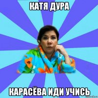 катя дура карасёва иди учись