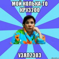 мой колька-то круз200 узял2303