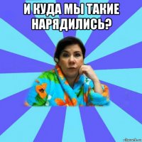 и куда мы такие нарядились? 