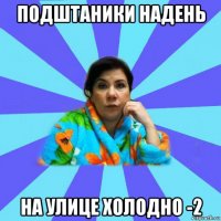 подштаники надень на улице холодно -2