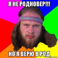 я не родновер!!! но я верю в род