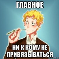 главное ни к кому не привязываться