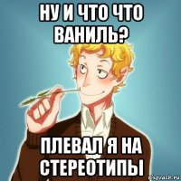 ну и что что ваниль? плевал я на стереотипы