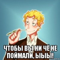  чтобы вы ни чё не поймали, ыыы!