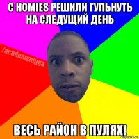 с homies решили гульнуть на следущий день весь район в пулях!