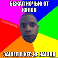 бежал ночью от копов зашел в kfc,не нашли