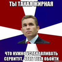 ты такая жирная что нужно устанавливать сервитут, чтоб тебя обойти