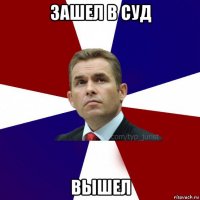 зашел в суд вышел