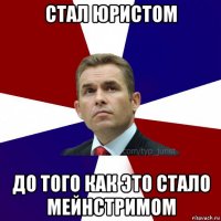 стал юристом до того как это стало мейнстримом