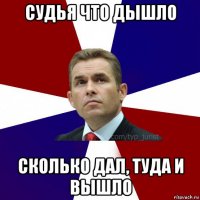 судья что дышло сколько дал, туда и вышло