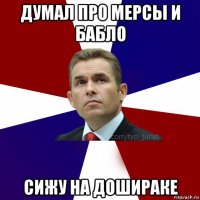 думал про мерсы и бабло сижу на дошираке