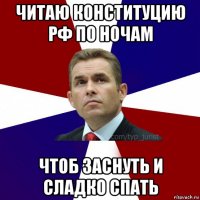 читаю конституцию рф по ночам чтоб заснуть и сладко спать