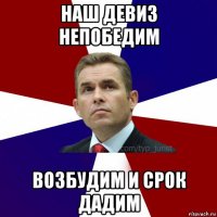 наш девиз непобедим возбудим и срок дадим