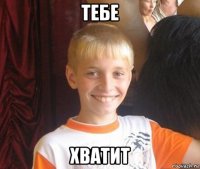 тебе хватит