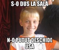 s-o dus la sală n-o putut deschide usa