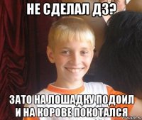 не сделал дз? зато на лошадку подоил и на корове покотался