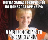 когда запад говорит что на донбассе армия рф а мы говорим что гуманитарка