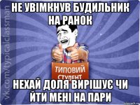 не увімкнув будильник на ранок нехай доля вирішує чи йти мені на пари
