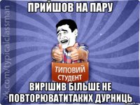 прийшов на пару вирішив більше не повторюватитаких дурниць
