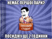 немає першої пари? посиджу ще 2 годинки