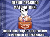 перше правило математики: якщо щось здається простим - ти робиш це не правильно