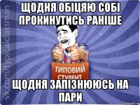 щодня обіцяю собі прокинутись раніше щодня запізнююсь на пари