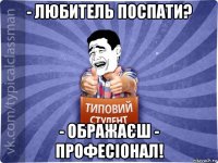 - любитель поспати? - ображаєш - професіонал!