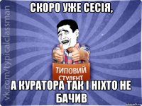 скоро уже сесія, а куратора так і ніхто не бачив