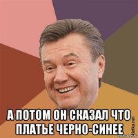  а потом он сказал что платье черно-синее