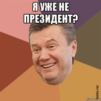 я уже не президент? 