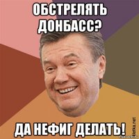 обстрелять донбасс? да нефиг делать!