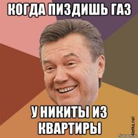 когда пиздишь газ у никиты из квартиры